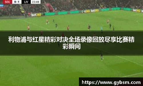 利物浦与红星精彩对决全场录像回放尽享比赛精彩瞬间
